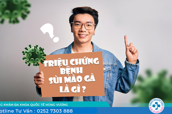 Sùi mào gà có dấu hiệu gì? Nhận biết cái triệu chứng theo từng giai đoạn